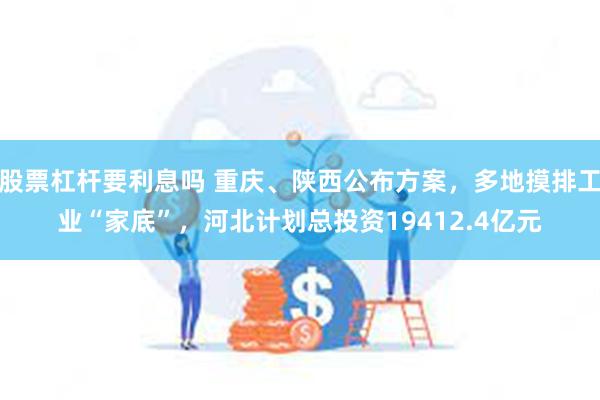 股票杠杆要利息吗 重庆、陕西公布方案，多地摸排工业“家底”，河北计划总投资19412.4亿元