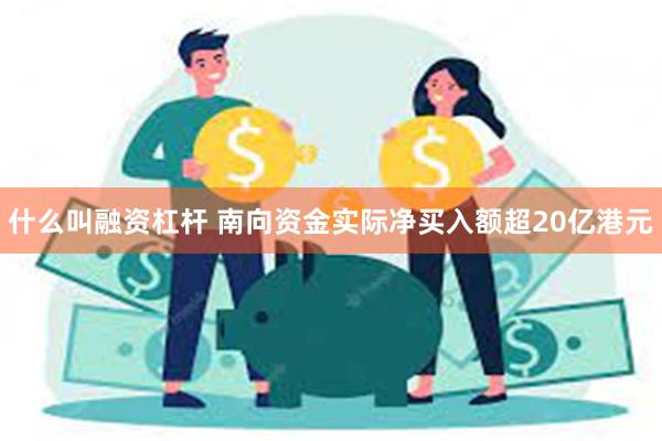 什么叫融资杠杆 南向资金实际净买入额超20亿港元