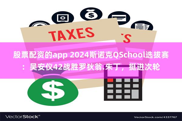 股票配资的app 2024斯诺克QSchool选拔赛：吴安仪42战胜罗狄翁.朱丁，挺进次轮