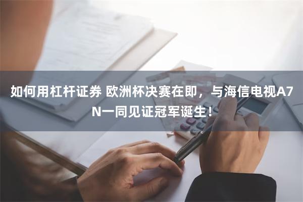 如何用杠杆证券 欧洲杯决赛在即，与海信电视A7N一同见证冠军诞生！