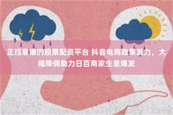 正规靠谱的股票配资平台 抖音电商政策发力，大幅降佣助力日百商家生意爆发