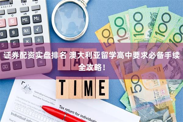 证券配资实盘排名 澳大利亚留学高中要求必备手续全攻略！