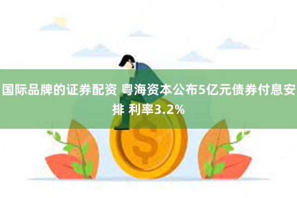 国际品牌的证券配资 粤海资本公布5亿元债券付息安排 利率3.2%