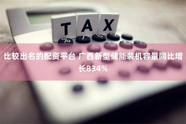 比较出名的配资平台 广西新型储能装机容量同比增长834%