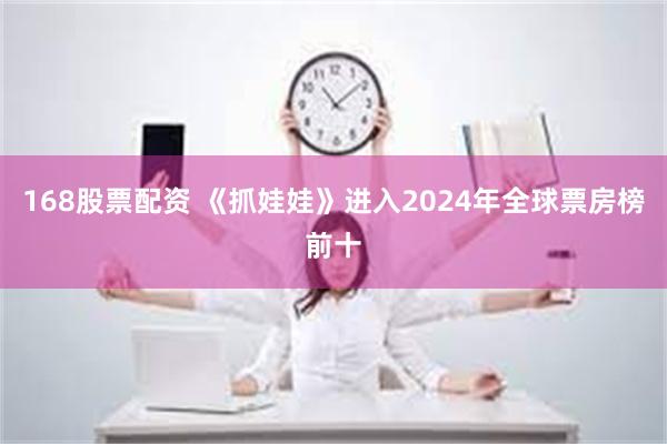 168股票配资 《抓娃娃》进入2024年全球票房榜前十