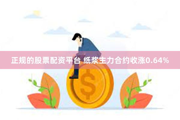 正规的股票配资平台 纸浆主力合约收涨0.64%