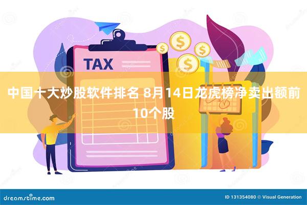 中国十大炒股软件排名 8月14日龙虎榜净卖出额前10个股