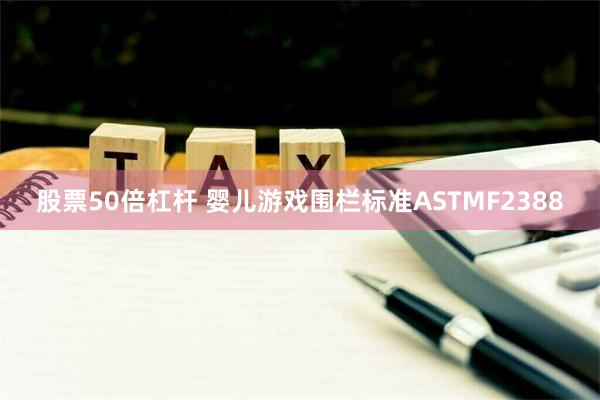 股票50倍杠杆 婴儿游戏围栏标准ASTMF2388