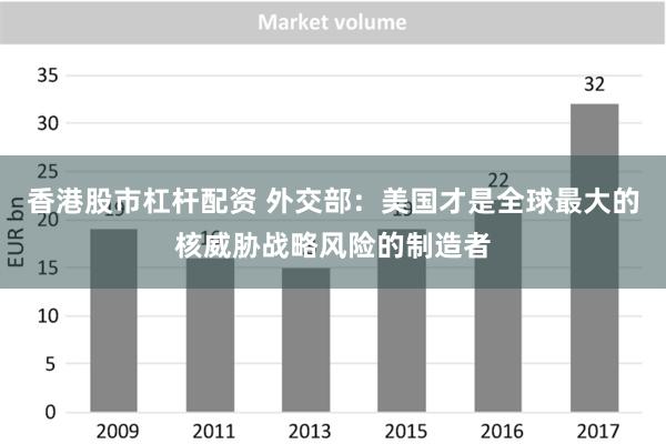 香港股市杠杆配资 外交部：美国才是全球最大的核威胁战略风险的制造者