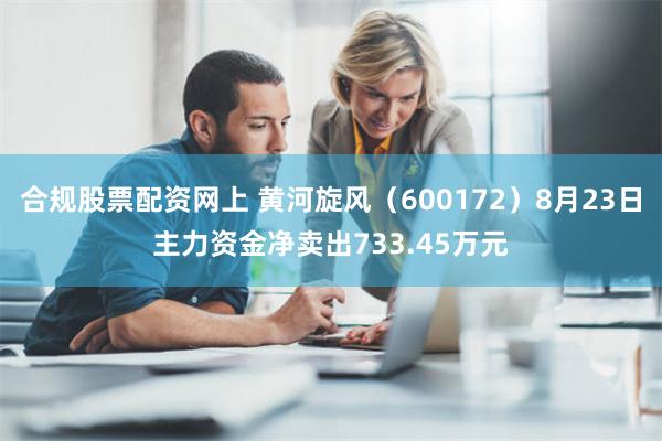 合规股票配资网上 黄河旋风（600172）8月23日主力资金净卖出733.45万元