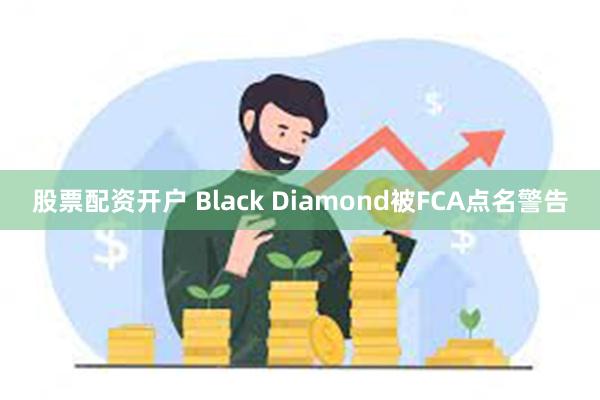 股票配资开户 Black Diamond被FCA点名警告