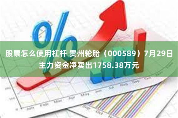 股票怎么使用杠杆 贵州轮胎（000589）7月29日主力资金净卖出1758.38万元