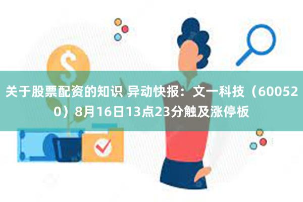 关于股票配资的知识 异动快报：文一科技（600520）8月16日13点23分触及涨停板