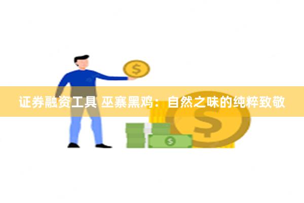 证券融资工具 巫寨黑鸡：自然之味的纯粹致敬