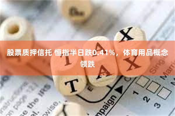 股票质押信托 恒指半日跌0.41%，体育用品概念领跌