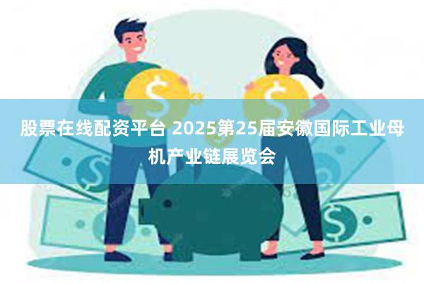 股票在线配资平台 2025第25届安徽国际工业母机产业链展览会