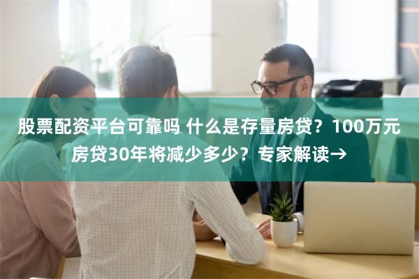 股票配资平台可靠吗 什么是存量房贷？100万元房贷30年将减少多少？专家解读→