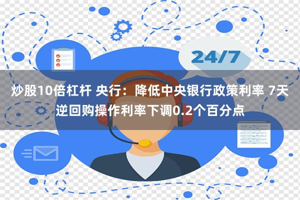 炒股10倍杠杆 央行：降低中央银行政策利率 7天逆回购操作利率下调0.2个百分点