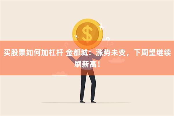 买股票如何加杠杆 金都城：涨势未变，下周望继续刷新高！