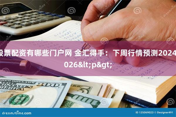 股票配资有哪些门户网 金汇得手：下周行情预测20241026<p>