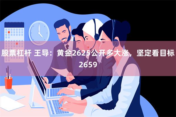 股票杠杆 王导：黄金2625公开多大涨，坚定看目标2659