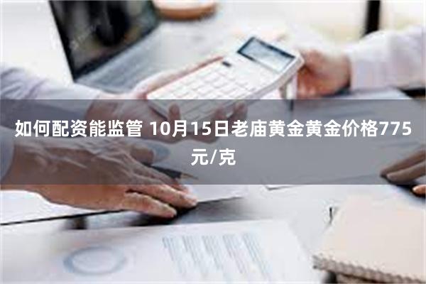 如何配资能监管 10月15日老庙黄金黄金价格775元/克