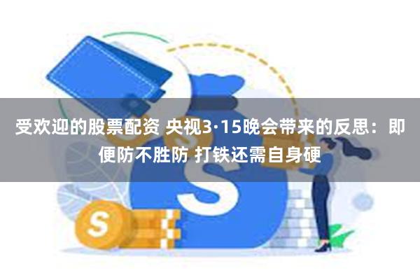 受欢迎的股票配资 央视3·15晚会带来的反思：即便防不胜防 打铁还需自身硬