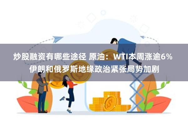 炒股融资有哪些途径 原油：WTI本周涨逾6% 伊朗和俄罗斯地缘政治紧张局势加剧