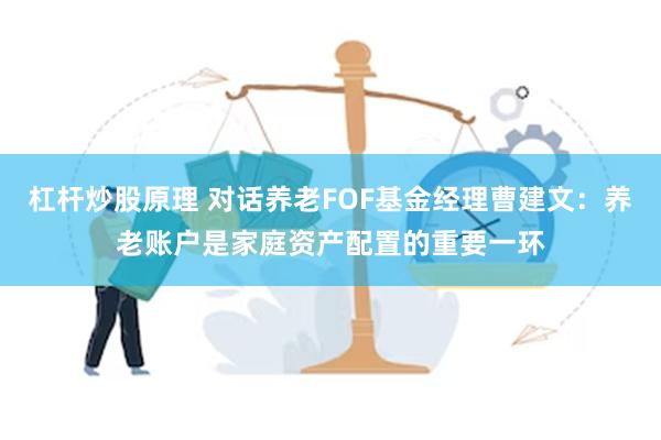 杠杆炒股原理 对话养老FOF基金经理曹建文：养老账户是家庭资产配置的重要一环