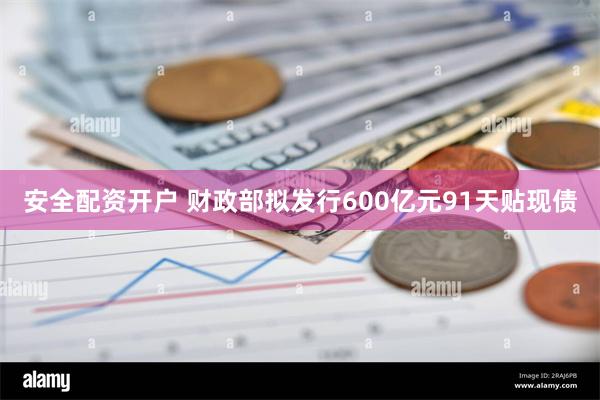 安全配资开户 财政部拟发行600亿元91天贴现债