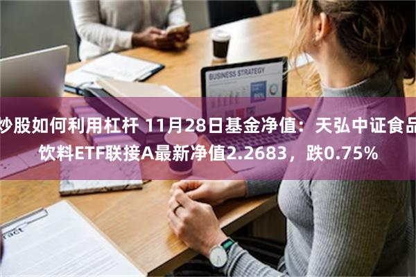 炒股如何利用杠杆 11月28日基金净值：天弘中证食品饮料ETF联接A最新净值2.2683，跌0.75%