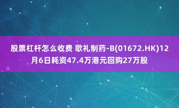 股票杠杆怎么收费 歌礼制药-B(01672.HK)12月6日耗资47.4万港元回购27万股