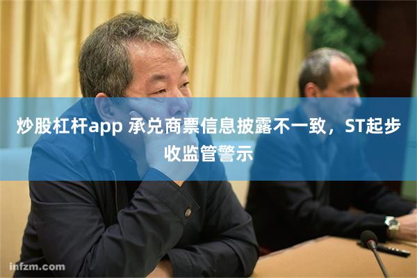 炒股杠杆app 承兑商票信息披露不一致，ST起步收监管警示