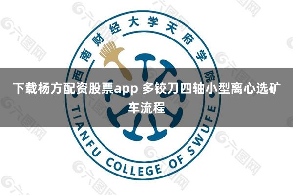 下载杨方配资股票app 多铰刀四轴小型离心选矿车流程