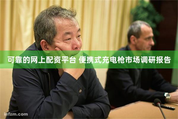 可靠的网上配资平台 便携式充电枪市场调研报告