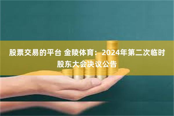 股票交易的平台 金陵体育：2024年第二次临时股东大会决议公告