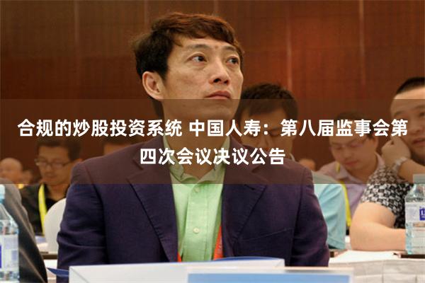 合规的炒股投资系统 中国人寿：第八届监事会第四次会议决议公告