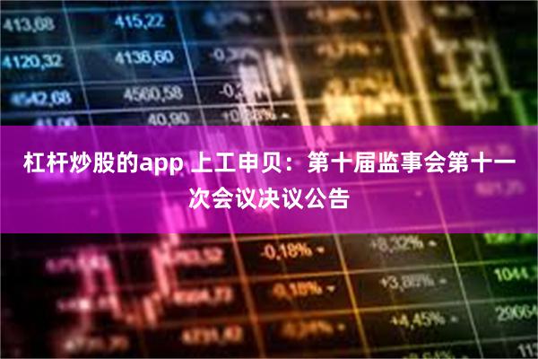 杠杆炒股的app 上工申贝：第十届监事会第十一次会议决议公告