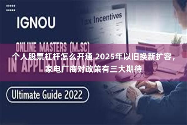 个人股票杠杆怎么开通 2025年以旧换新扩容，家电厂商对政策有三大期待