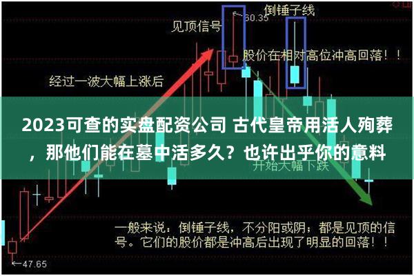 2023可查的实盘配资公司 古代皇帝用活人殉葬，那他们能在墓中活多久？也许出乎你的意料