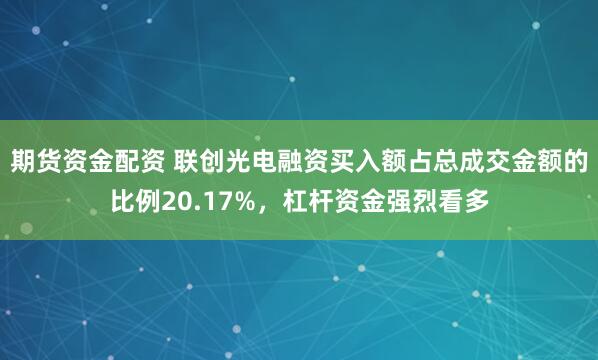 期货资金配资 联创光电融资买入额占总成交金额的比例20.17%，杠杆资金强烈看多