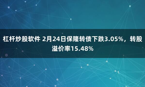 杠杆炒股软件 2月24日保隆转债下跌3.05%，转股溢价率15.48%