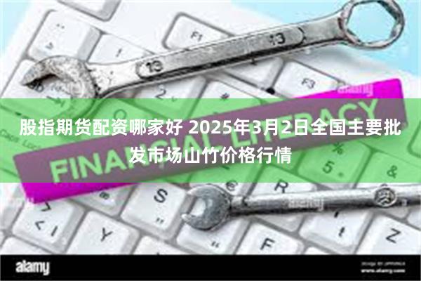 股指期货配资哪家好 2025年3月2日全国主要批发市场山竹价格行情