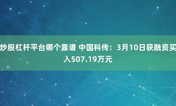 炒股杠杆平台哪个靠谱 中国科传：3月10日获融资买入507.19万元