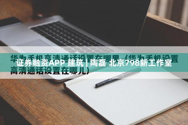 证券融资APP 建筑 | 陶磊 北京798新工作室